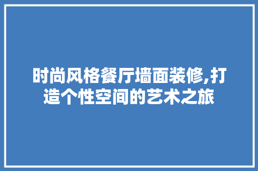时尚风格餐厅墙面装修,打造个性空间的艺术之旅 常用建材