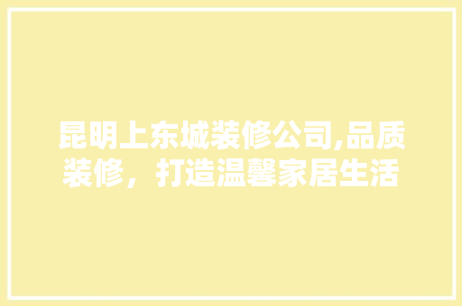 昆明上东城装修公司,品质装修，打造温馨家居生活 住宅建筑设计