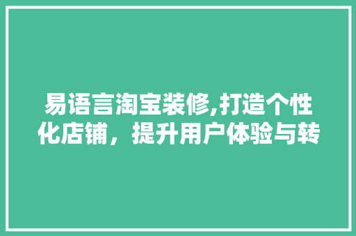 易语言淘宝装修,打造个性化店铺，提升用户体验与转化率 工艺流程