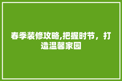 春季装修攻略,把握时节，打造温馨家园 常用建材
