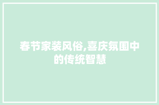 春节家装风俗,喜庆氛围中的传统智慧 施工工艺