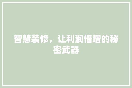 智慧装修，让利润倍增的秘密武器 生态建筑设计