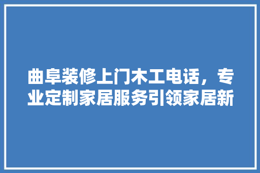 曲阜装修上门木工电话，专业定制家居服务引领家居新风尚