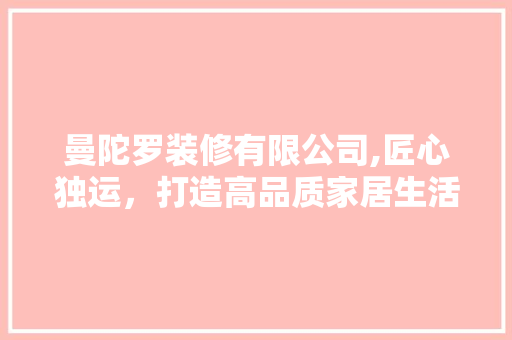 曼陀罗装修有限公司,匠心独运，打造高品质家居生活 建筑设计