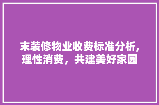 末装修物业收费标准分析,理性消费，共建美好家园 设计原则