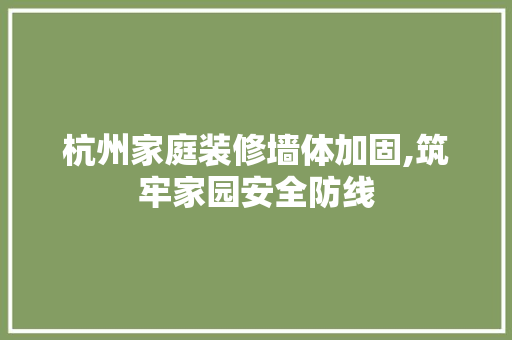 杭州家庭装修墙体加固,筑牢家园安全防线 施工管理