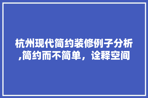 杭州现代简约装修例子分析,简约而不简单，诠释空间美学 建筑法规