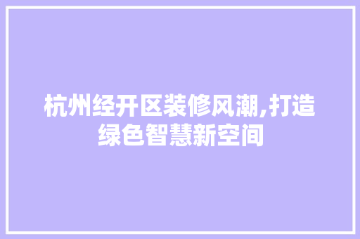杭州经开区装修风潮,打造绿色智慧新空间 施工工艺