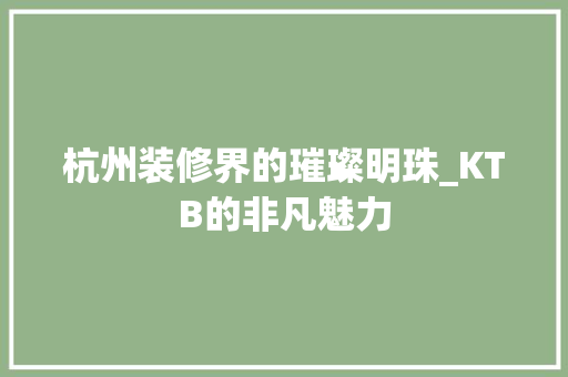 杭州装修界的璀璨明珠_KTB的非凡魅力 工艺流程