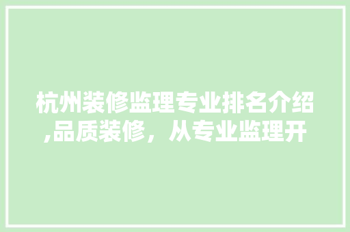 杭州装修监理专业排名介绍,品质装修，从专业监理开始 生态建筑设计