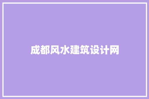 成都风水建筑设计网 施工管理
