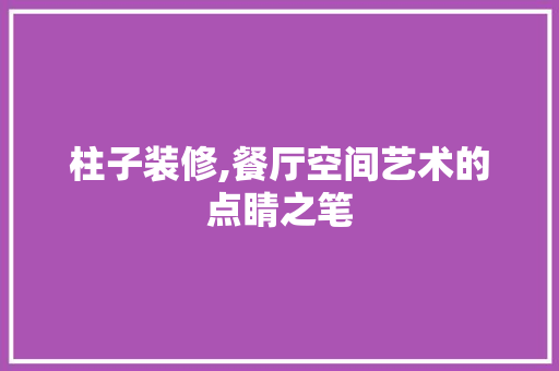 柱子装修,餐厅空间艺术的点睛之笔 施工技术