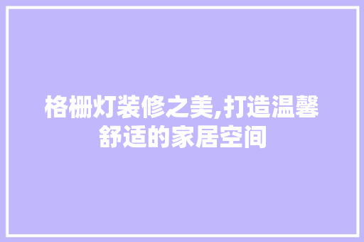 格栅灯装修之美,打造温馨舒适的家居空间 建筑设计