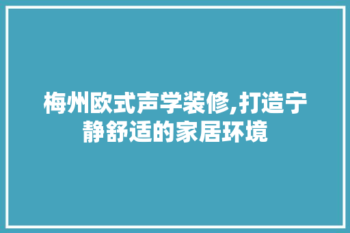 梅州欧式声学装修,打造宁静舒适的家居环境 材料设备