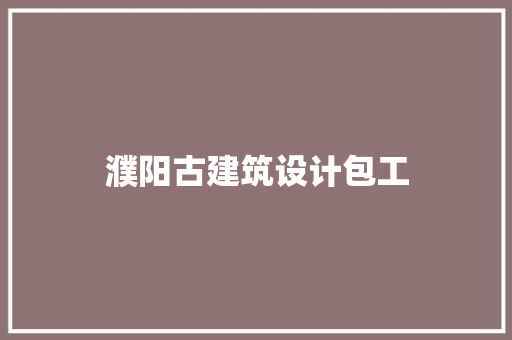 濮阳古建筑设计包工 住宅建筑设计