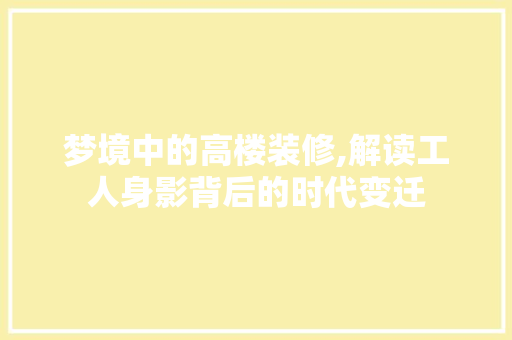 梦境中的高楼装修,解读工人身影背后的时代变迁 工艺流程