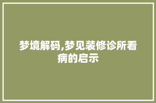 梦境解码,梦见装修诊所看病的启示 新型材料