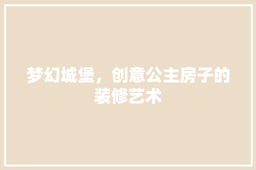 梦幻城堡，创意公主房子的装修艺术