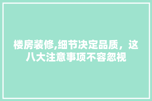 楼房装修,细节决定品质，这八大注意事项不容忽视 常见问题