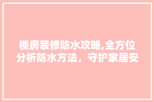 楼房装修防水攻略,全方位分析防水方法，守护家居安全 建筑法规