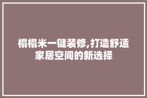 榻榻米一键装修,打造舒适家居空间的新选择 常见问题