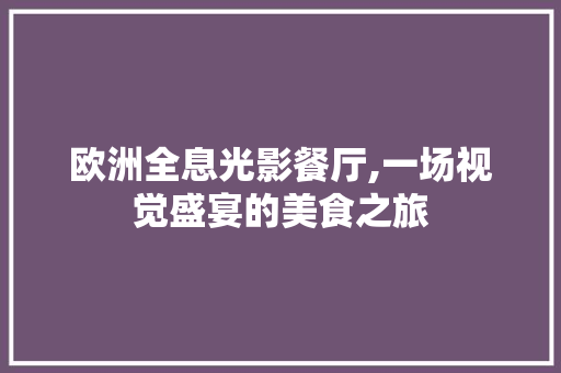 欧洲全息光影餐厅,一场视觉盛宴的美食之旅 施工管理
