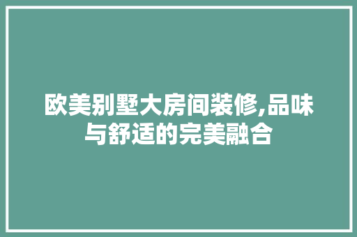 欧美别墅大房间装修,品味与舒适的完美融合