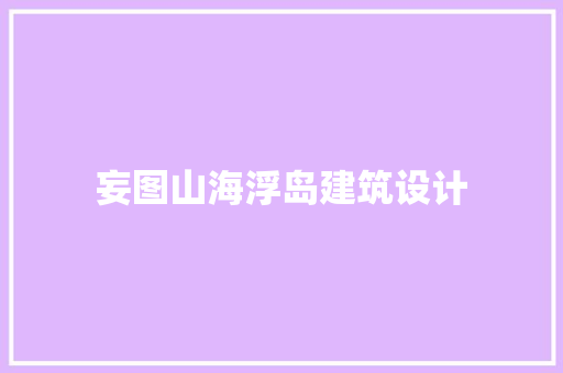 妄图山海浮岛建筑设计 设计原则