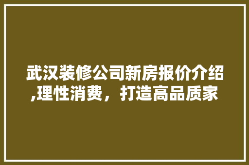 武汉装修公司新房报价介绍,理性消费，打造高品质家居生活 施工技术