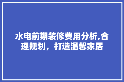水电前期装修费用分析,合理规划，打造温馨家居 建筑法规