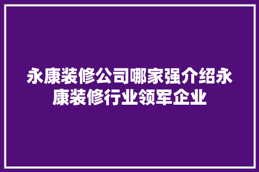 永康装修公司哪家强介绍永康装修行业领军企业 常见问题