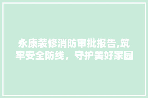 永康装修消防审批报告,筑牢安全防线，守护美好家园 施工管理