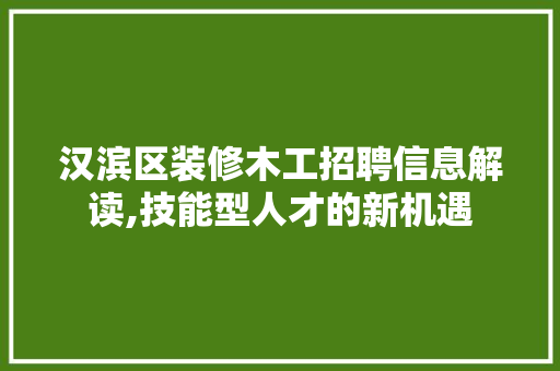 汉滨区装修木工招聘信息解读,技能型人才的新机遇