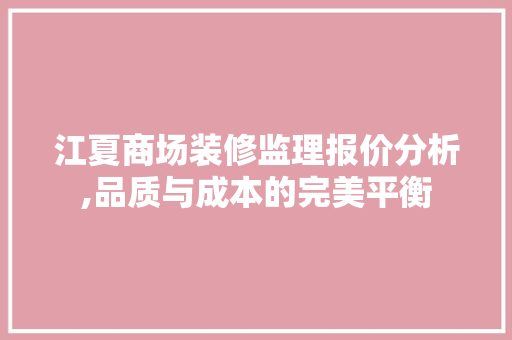 江夏商场装修监理报价分析,品质与成本的完美平衡 常用建材