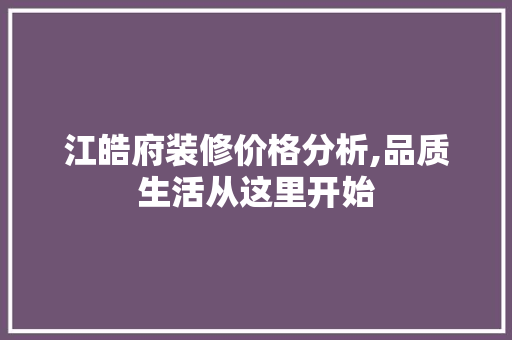 江皓府装修价格分析,品质生活从这里开始 建筑设计