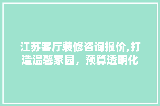 江苏客厅装修咨询报价,打造温馨家园，预算透明化 住宅建筑设计