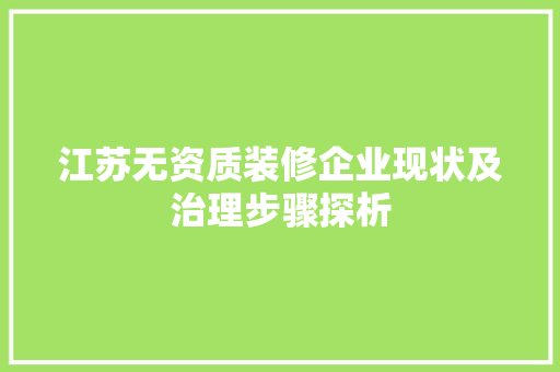 江苏无资质装修企业现状及治理步骤探析 住宅建筑设计