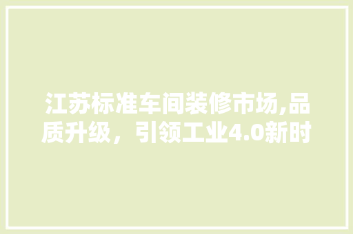 江苏标准车间装修市场,品质升级，引领工业4.0新时代 设计原则