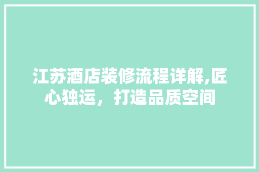 江苏酒店装修流程详解,匠心独运，打造品质空间 公共建筑设计