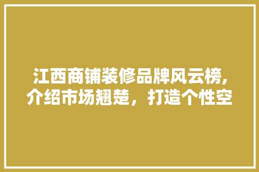 江西商铺装修品牌风云榜,介绍市场翘楚，打造个性空间 住宅建筑设计