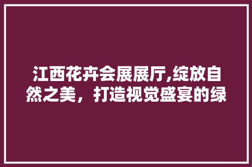 江西花卉会展展厅,绽放自然之美，打造视觉盛宴的绿色殿堂 常用设备