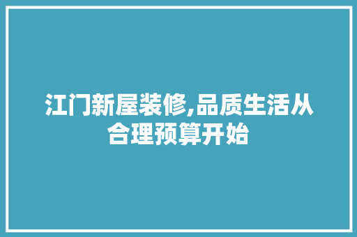 江门新屋装修,品质生活从合理预算开始 施工技术