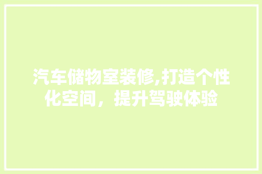 汽车储物室装修,打造个性化空间，提升驾驶体验 生态建筑设计