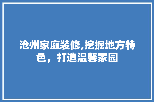沧州家庭装修,挖掘地方特色，打造温馨家园 材料设备