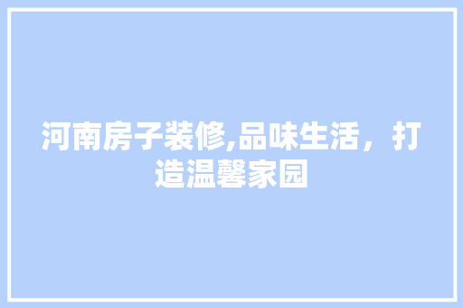 河南房子装修,品味生活，打造温馨家园 新型材料