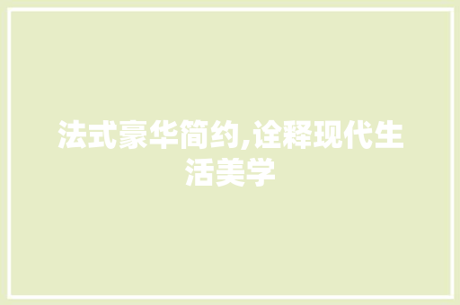 法式豪华简约,诠释现代生活美学 设计原则