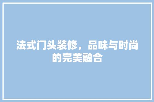法式门头装修，品味与时尚的完美融合 住宅建筑设计