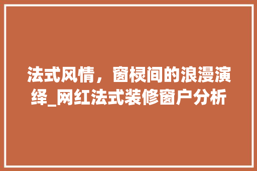 法式风情，窗棂间的浪漫演绎_网红法式装修窗户分析 新型材料