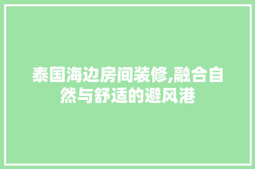 泰国海边房间装修,融合自然与舒适的避风港