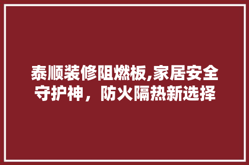 泰顺装修阻燃板,家居安全守护神，防火隔热新选择 设计原则